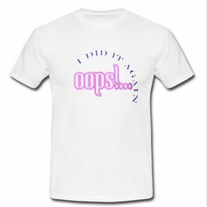 i did it again oops t Shirt