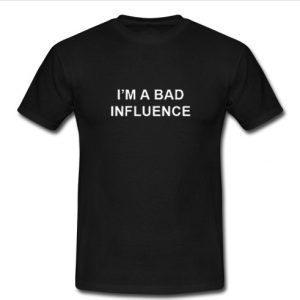 i'm a bad influence t shirt