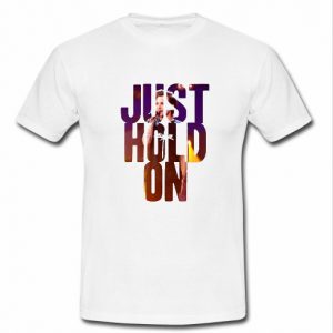 just hold on t shirt