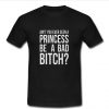 princess be a bad bitch t shirt