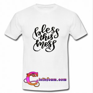 Bless this mess t shirt