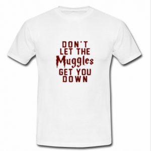 Don't Let The Muggles Get You Down T Shirt