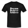 Dream Believe Achieve t shirt