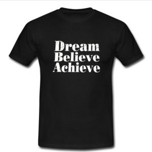 Dream Believe Achieve t shirt