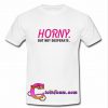 Horny but not Desperate t shirt