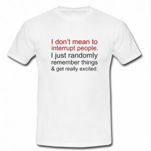 I Don't Mean To Interrupt People T Shirt