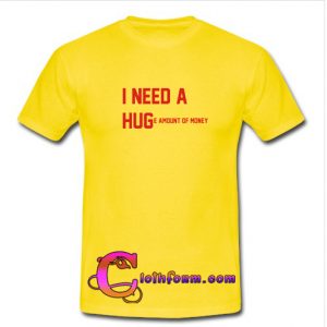 I Need a Hug Huge Amount of Money T Shirt