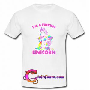 I'm a Fucking Unicorn T Shirt