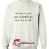 Im sorry its just that i literally do not care at all Sweatshirt