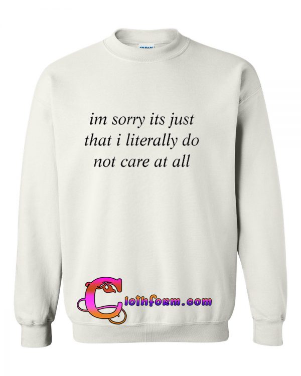 Im sorry its just that i literally do not care at all Sweatshirt