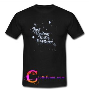 Just Visiting This Planet t shirt