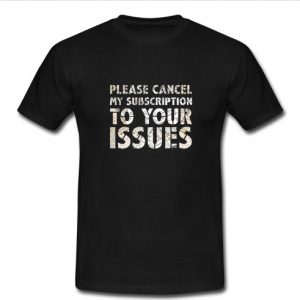 Please Cancel My Subscription To Your Issues T Shirt