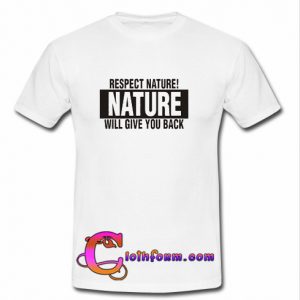 Respect Nature Will Give Your Back T Shirt