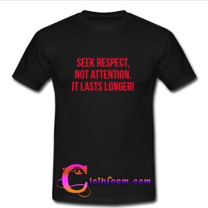 Seek Respect Not Attention It Lasts Longer T Shirt