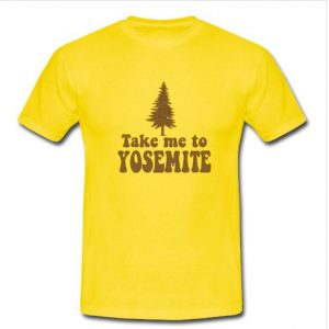 Take Me To Yosemite T Shirt