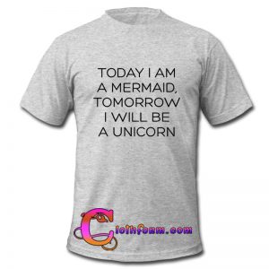 Today I Am Mermaid Tomorrow I Will Be A Unicorn T Shirt