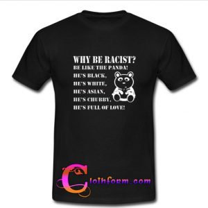 Why be Racist Be Like The Panda Tshirt