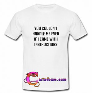 You Couldn't Handle Me Even t shirt