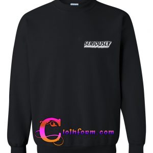 seriously sweatshirt