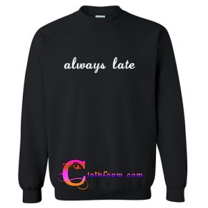 Always Late Sweatshirt