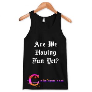 Are We Having Fun Yet tanktop