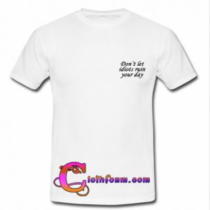 Don't Let Idiots Ruin Your Day t shirt