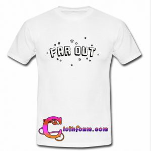 Far Out T Shirt