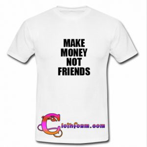 Make Money Not Friends t shirt