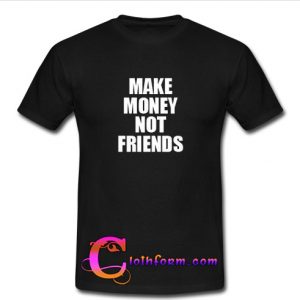 Make Money Not Friends tshirt