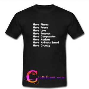 More Plants More Peace More Love More Respect More Compassion T Shirt