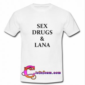 Sex Drugs And Lana T Shirt