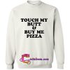 Touch My Butt & Buy Me Pizza sweatshirt