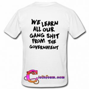 We Learn All Our Gang Shit From the Government t shirt back