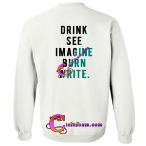 drink see imagine burn write sweatshirt back