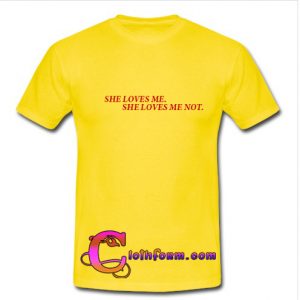 she love me she love me not t shirt