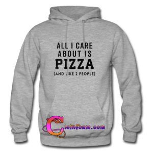 All I Care About is Pizza and Like 2 People Hoodie