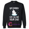Bye Buddy Hope You Find Your Dad Sweatshirt