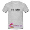 Bye felicia T-shirt