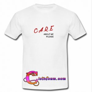 Care About Me Please T shirt