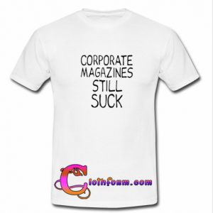 Corporate Magazine Still Suck T-Shirt