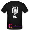 Don't even look at me T-shirt back