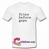 Fries Before Guys t shirt