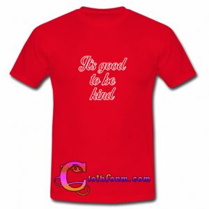 It's Good To Be Kind T shirt