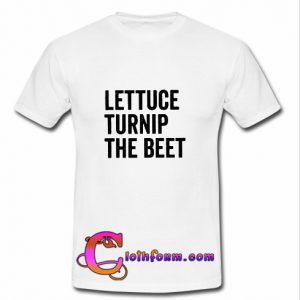 Lettuce turnip the beet t shirt