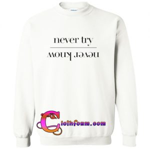 Never Try Never Know sweatshirt