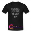 Normal People Scare Me T shirt