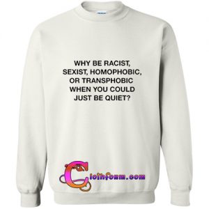 Why Be Racist Sexist Homophobic Sweatshirt