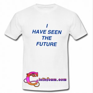 i have seen the future t shirt