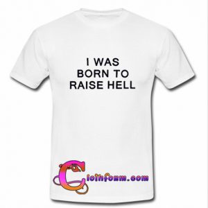 i was born to raise hell t shirt