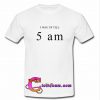 i was up till 5 am t shirt